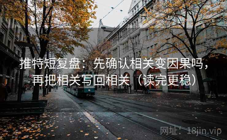 推特短复盘:先确认相关变因果吗,再把相关写回相关(读完更稳) 推特短复盘:先确认相关变因果吗,再把相关写回相关(读完更稳)