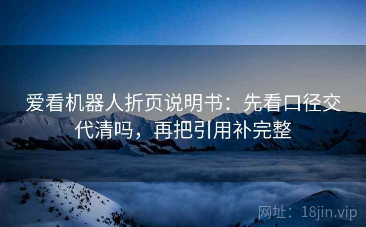 爱看机器人折页说明书:先看口径交代清吗,再把引用补完整 爱看机器人折页说明书:先看口径交代清吗,再把引用补完整