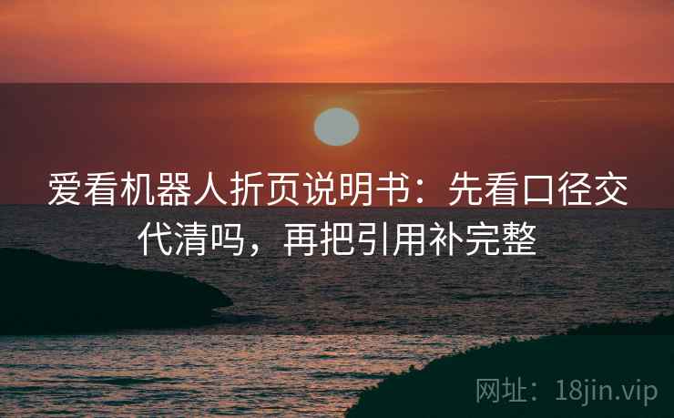 爱看机器人折页说明书:先看口径交代清吗,再把引用补完整 爱看机器人折页说明书:先看口径交代清吗,再把引用补完整