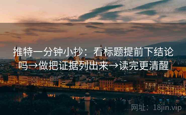 推特一分钟小抄：看标题提前下结论吗→做把证据列出来→读完更清醒