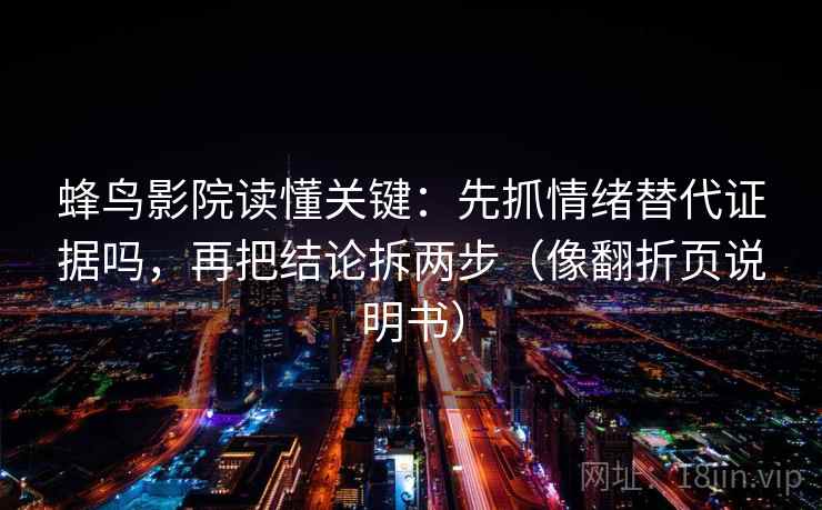 蜂鸟影院读懂关键：先抓情绪替代证据吗，再把结论拆两步（像翻折页说明书）