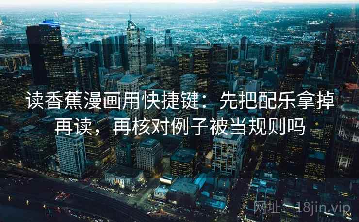 读香蕉漫画用快捷键:先把配乐拿掉再读,再核对例子被当规则吗 读香蕉漫画用快捷键:先把配乐拿掉再读,再核对例子被当规则吗