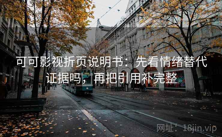 可可影视折页说明书：先看情绪替代证据吗，再把引用补完整