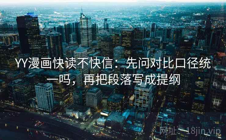 YY漫画快读不快信：先问对比口径统一吗，再把段落写成提纲