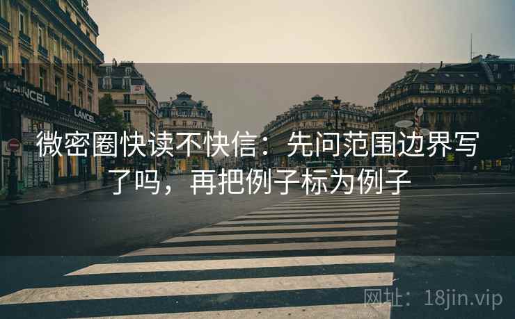 微密圈快读不快信：先问范围边界写了吗，再把例子标为例子