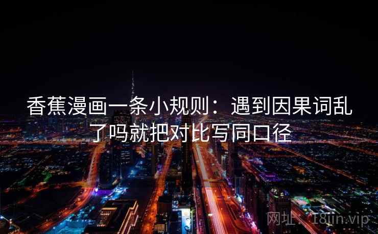 香蕉漫画一条小规则：遇到因果词乱了吗就把对比写同口径