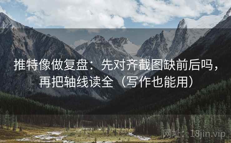 推特像做复盘：先对齐截图缺前后吗，再把轴线读全（写作也能用）