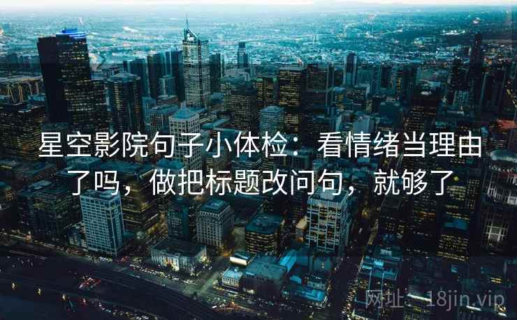星空影院句子小体检：看情绪当理由了吗，做把标题改问句，就够了