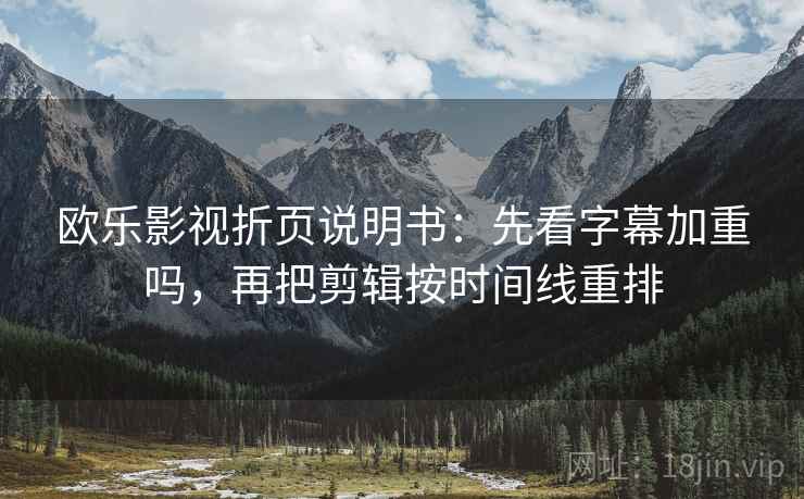 欧乐影视折页说明书：先看字幕加重吗，再把剪辑按时间线重排