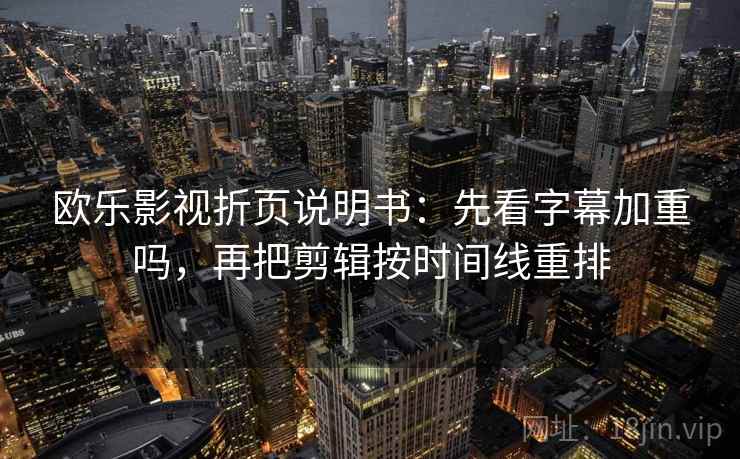 欧乐影视折页说明书：先看字幕加重吗，再把剪辑按时间线重排