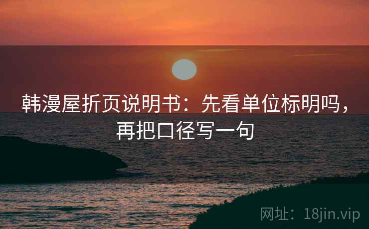 韩漫屋折页说明书:先看单位标明吗,再把口径写一句 韩漫屋折页说明书:先看单位标明吗,再把口径写一句