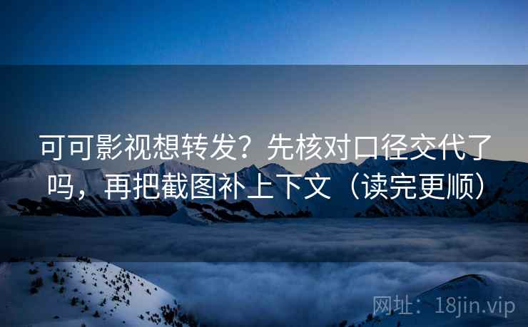 可可影视想转发?先核对口径交代了吗,再把截图补上下文(读完更顺) 可可影视想转发?先核对口径交代了吗,再把截图补上下文(读完更顺)