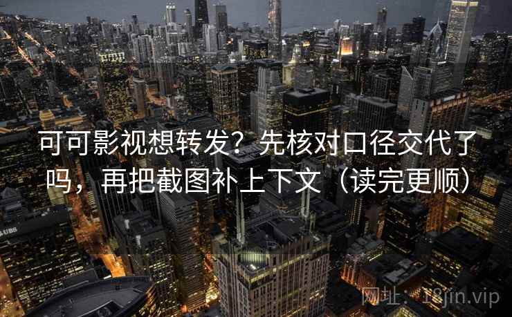可可影视想转发?先核对口径交代了吗,再把截图补上下文(读完更顺) 可可影视想转发?先核对口径交代了吗,再把截图补上下文(读完更顺)