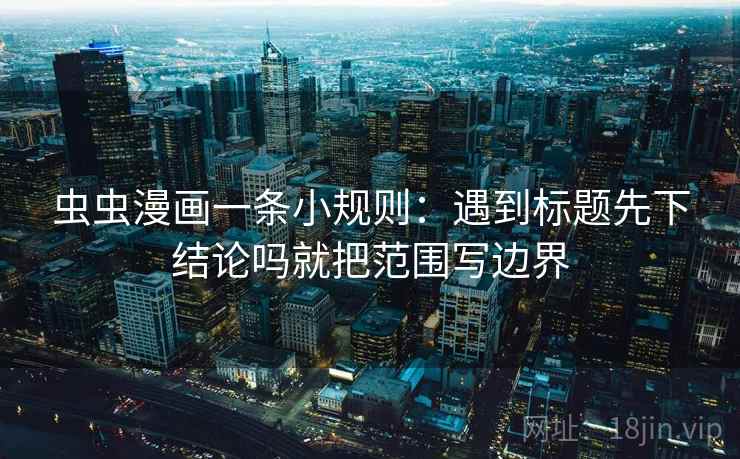 虫虫漫画一条小规则:遇到标题先下结论吗就把范围写边界 虫虫漫画一条小规则:遇到标题先下结论吗就把范围写边界