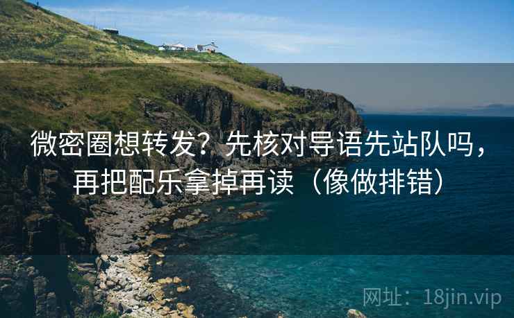 微密圈想转发?先核对导语先站队吗,再把配乐拿掉再读(像做排错) 微密圈想转发?先核对导语先站队吗,再把配乐拿掉再读(像做排错)