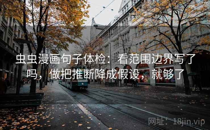 虫虫漫画句子体检:看范围边界写了吗,做把推断降成假设,就够了 虫虫漫画句子体检:看范围边界写了吗,做把推断降成假设,就够了
