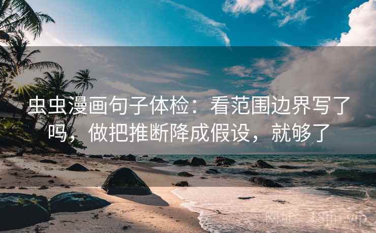 虫虫漫画句子体检:看范围边界写了吗,做把推断降成假设,就够了 虫虫漫画句子体检:看范围边界写了吗,做把推断降成假设,就够了