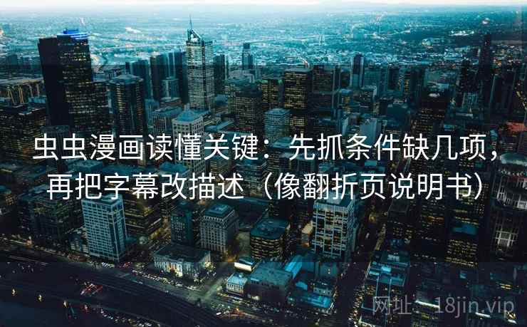 虫虫漫画读懂关键:先抓条件缺几项,再把字幕改描述(像翻折页说明书) 虫虫漫画读懂关键:先抓条件缺几项,再把字幕改描述(像翻折页说明书)