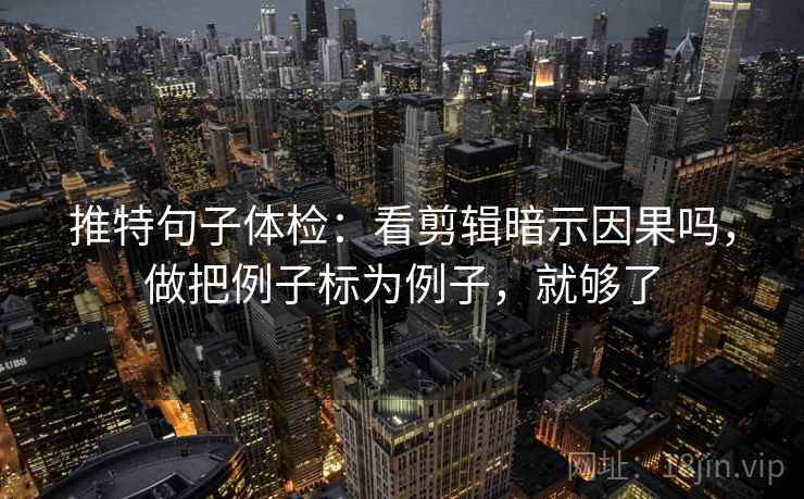 推特句子体检：看剪辑暗示因果吗，做把例子标为例子，就够了