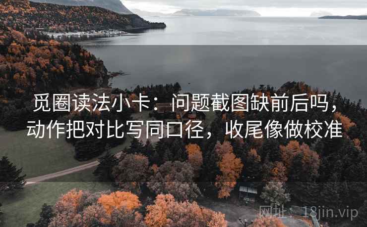 觅圈读法小卡:问题截图缺前后吗,动作把对比写同口径,收尾像做校准 觅圈读法小卡:问题截图缺前后吗,动作把对比写同口径,收尾像做校准