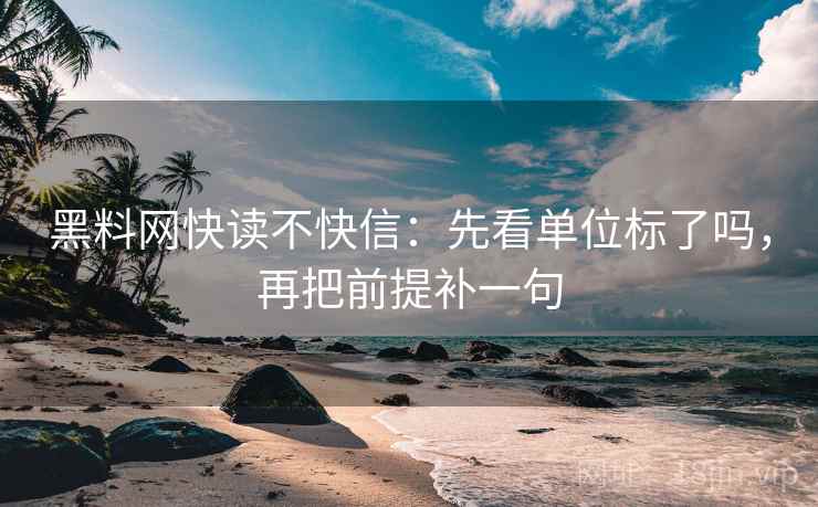 黑料网快读不快信：先看单位标了吗，再把前提补一句