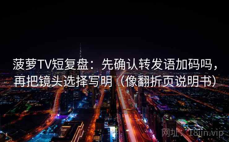 菠萝TV短复盘:先确认转发语加码吗,再把镜头选择写明(像翻折页说明书) 菠萝TV短复盘:先确认转发语加码吗,再把镜头选择写明(像翻折页说明书)