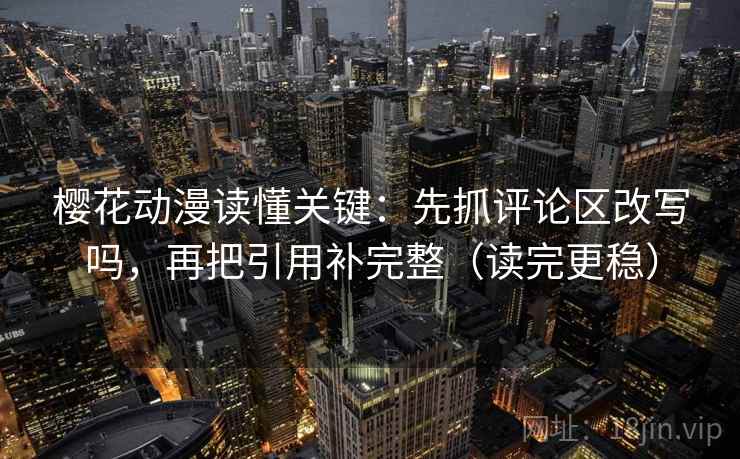 樱花动漫读懂关键:先抓评论区改写吗,再把引用补完整(读完更稳) 樱花动漫读懂关键:先抓评论区改写吗,再把引用补完整(读完更稳)