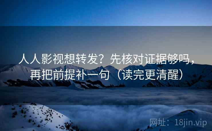 人人影视想转发?先核对证据够吗,再把前提补一句(读完更清醒) 人人影视想转发?先核对证据够吗,再把前提补一句(读完更清醒)