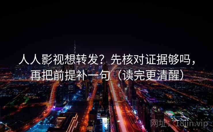 人人影视想转发?先核对证据够吗,再把前提补一句(读完更清醒) 人人影视想转发?先核对证据够吗,再把前提补一句(读完更清醒)