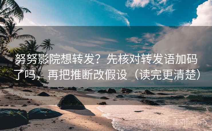 努努影院想转发?先核对转发语加码了吗,再把推断改假设(读完更清楚) 努努影院想转发?先核对转发语加码了吗,再把推断改假设(读完更清楚)